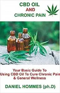 CBD Oil And Chronic Pain: Your Basic Guide To Using CBD OIl To Cure Chronic Pain & General Wellness