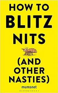 How to Blitz Nits (and other Nasties): A witty yet practical guide to defeating the ten most common childhood ailments