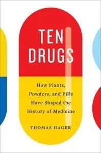 «Ten Drugs: How Plants, Powders, and Pills Have Shaped the History of Medicine» by Thomas Hager