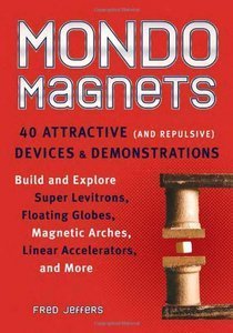 Mondo Magnets: 40 Attractive (and Repulsive) Devices and Demonstrations (repost)