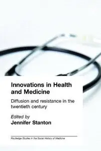 Innovations in Medicine and Health: Diffusion and Resistance in the Twentieth Century (Routledge Studies in the Social History