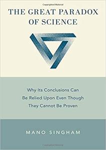 The Great Paradox of Science: Why Its Conclusions Can Be Relied Upon Even Though They Cannot Be Proven (repost)