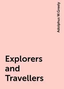 «Explorers and Travellers» by Adolphus W.Greely