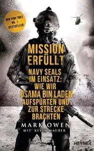 Mission erfüllt: Navy Seals im Einsatz: Wie wir Osama bin Laden aufspürten und zur Strecke brachten