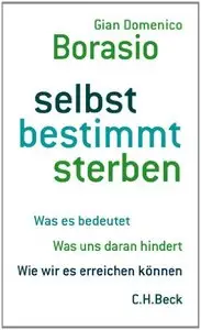 Selbst bestimmt sterben: Was es bedeutet. Was uns daran hindert. Wie wir es erreichen können