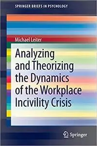 Analyzing and Theorizing the Dynamics of the Workplace Incivility Crisis