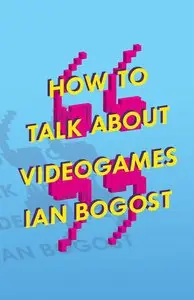 How to Talk About Videogames: 47 (Electronic Mediations)