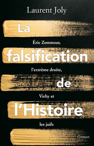 La falsification de l'Histoire : Eric Zemmour, l'extrême droite, Vichy et les juifs - Laurent Joly