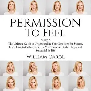 «Permission to Feel: The Ultimate Guide to Understanding Your Emotions for Success, Learn How to Evaluate and Use Your E