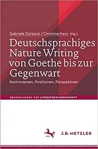 Deutschsprachiges Nature Writing von Goethe bis zur Gegenwart: Kontroversen, Positionen, Perspektiven