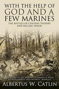 "With the Help of God and a Few Marines": The Battles of Chateau Thierry and Belleau Wood