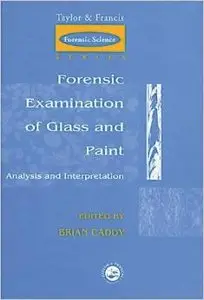 Forensic Examination of Glass and Paint: Analysis and Interpretation (Themes in History) by Brian Caddy