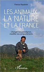 Les animaux, la nature et la France: Changer nos paradigmes, modifier nos comportements - Patrice Raydelet