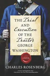 «The Trial and Execution of the Traitor George Washington» by Charles Rosenberg