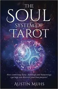 The Soul System of Tarot: How Combining Tarot, Astrology and Numerology Can Help You Discover Your True Purpose!