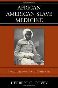 African American Slave Medicine: Herbal and non-Herbal Treatments by Herbert C. Covey