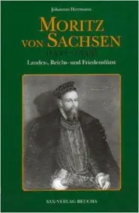 Moritz von Sachsen (1521-1553): Landes-, Reichs- und Friedensfürst