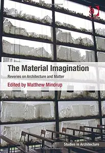 The Material Imagination: Reveries on Architecture and Matter