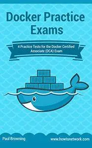 Docker Practice Exams: 4 Practice Tests for the Docker Certified Associate (DCA) Exam