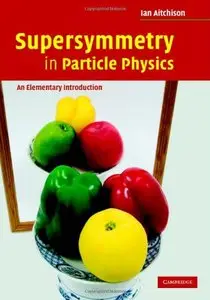 Supersymmetry in Particle Physics: An Elementary Introduction, (2nd Edition) (Repost)