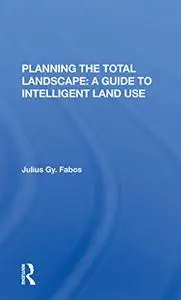 Planning The Total Landscape: A Guide To Intelligent Land Use