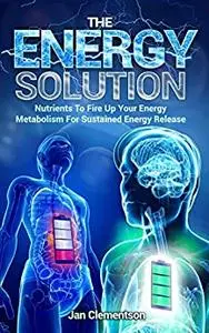 The Energy Solution: Nutrients to fire up your energy metabolism for sustained energy release