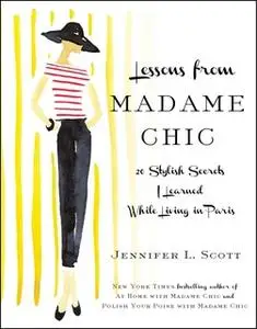 «Lessons from Madame Chic: 20 Stylish Secrets I Learned While Living in Paris» by Jennifer L. Scott