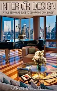 Interior Design: A True Beginners Guide to Decorating On a Budget