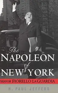 The Napoleon of New York : Mayor Fiorello La Guardia