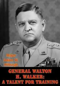 «General Walton H. Walker: A Talent For Training» by Major Adam W. Hilburgh