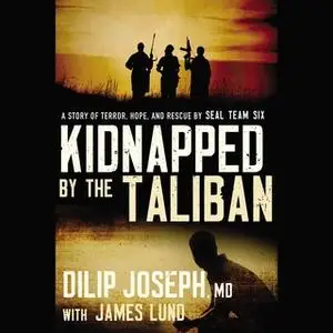 «Kidnapped by the Taliban: A Story of Terror, Hope, and Rescue by SEAL Team Six» by Dilip Joseph, M.D.