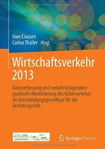 Wirtschaftsverkehr 2013: Datenerfassung und verkehrsträgerübergreifende Modellierung des Güterverkehrs