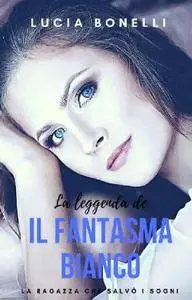 Lucia Bonelli - La leggenda de il fantasma bianco. La ragazza che salvò i sogni