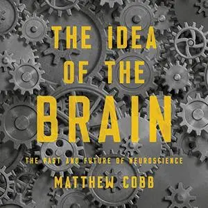 The Idea of the Brain: The Past and Future of Neuroscience [Audiobook]