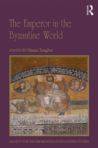 The Emperor in the Byzantine World : Papers From the Forty-Seventh Spring Symposium of Byzantine Studies