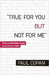 True for You, But Not for Me: Overcoming Objections To Christian Faith
