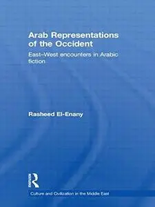 Arab Representation of Occident: East- West Encounters in Arabic Fiction (Culture and Civilization in the Middle East)