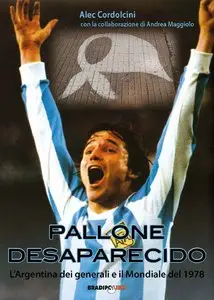 Alec Cordolcini - Pallone desaparecido. L'Argentina dei generali e il mondiale del 1978