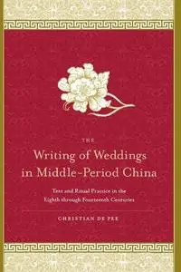 The Writing of Weddings in Middle-Period China: Text and Ritual Practice in the Eighth through Fourteenth Centuries