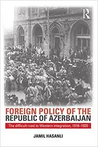 Foreign Policy of the Republic of Azerbaijan: The Difficult Road to Western Integration, 1918-1920 (Repost)