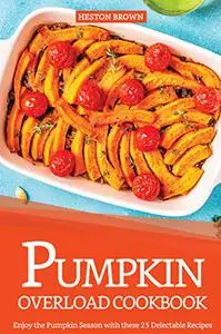 Pumpkin Overload Cookbook: Enjoy the Pumpkin Season with these 25 Delectable Recipes