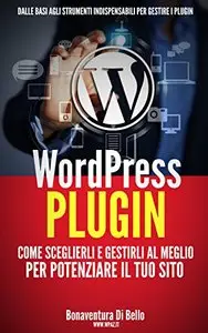 WordPress Plugin: Come sceglierli e gestirli al meglio per potenziare il tuo sito (Le Guide di WPAZ.IT Vol. 3)