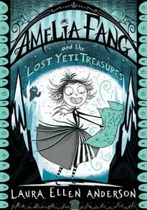 «Amelia Fang and the Lost Yeti Treasures» by Laura Ellen Anderson