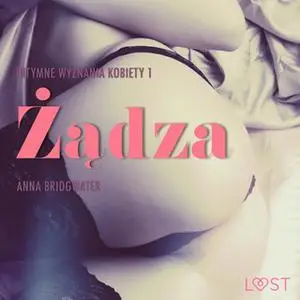 «Żądza - Intymne wyznania kobiety 1 - opowiadanie erotyczne» by Anna Bridgwater