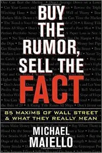 Michael Maiello - Buy the Rumor, Sell the Fact: 85 Maxims of Investing and What They Really Mean [Repost]