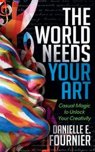 «The World Needs Your Art» by Danielle E. Fournier