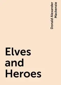 «Elves and Heroes» by Donald Alexander Mackenzie