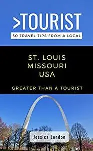 Greater Than a Tourist- St. Louis Missouri USA: 50 Travel Tips from a Local