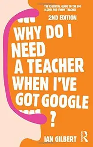 Why Do I Need a Teacher When I've got Google?: The essential guide to the big issues for every teacher, 2 edition