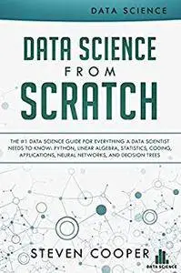 Data Science from Scratch: The #1 Data Science Guide for Everything A Data Scientist Needs to Know